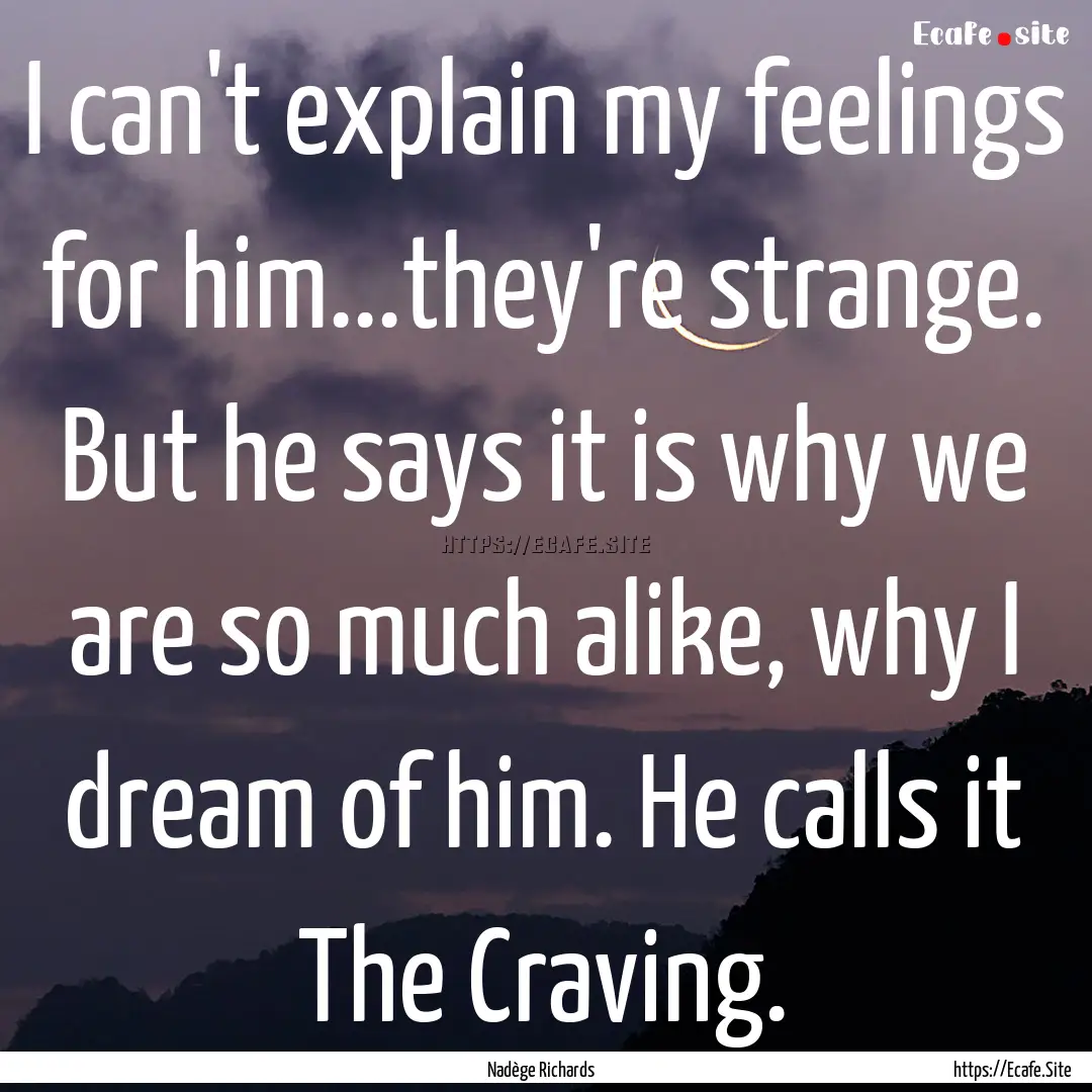 I can't explain my feelings for him...they're.... : Quote by Nadège Richards