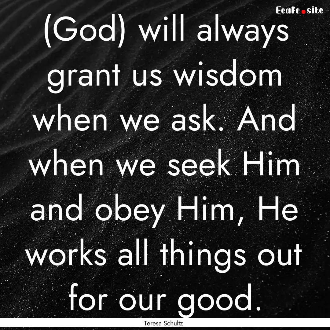 (God) will always grant us wisdom when we.... : Quote by Teresa Schultz