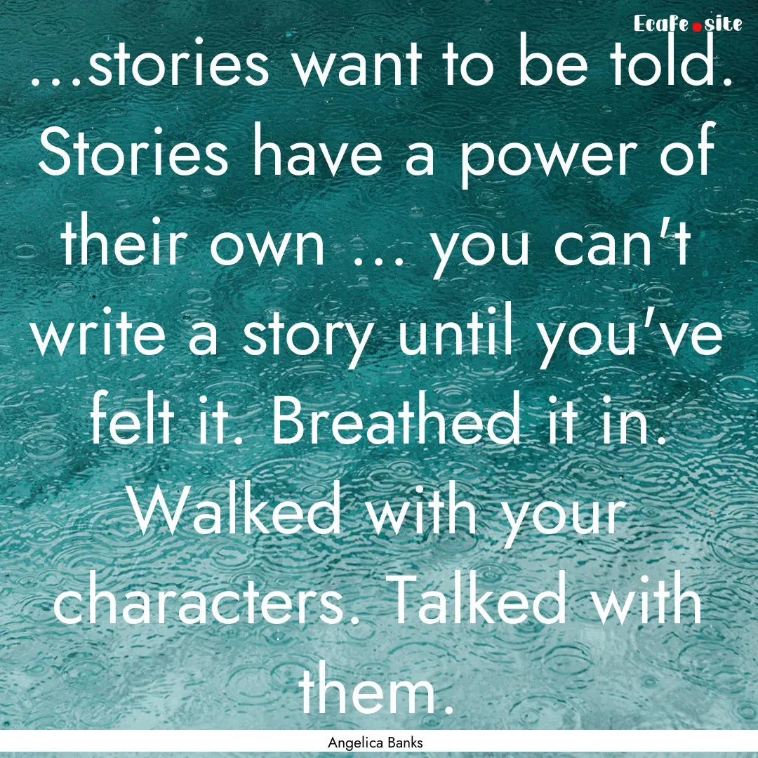 ...stories want to be told. Stories have.... : Quote by Angelica Banks