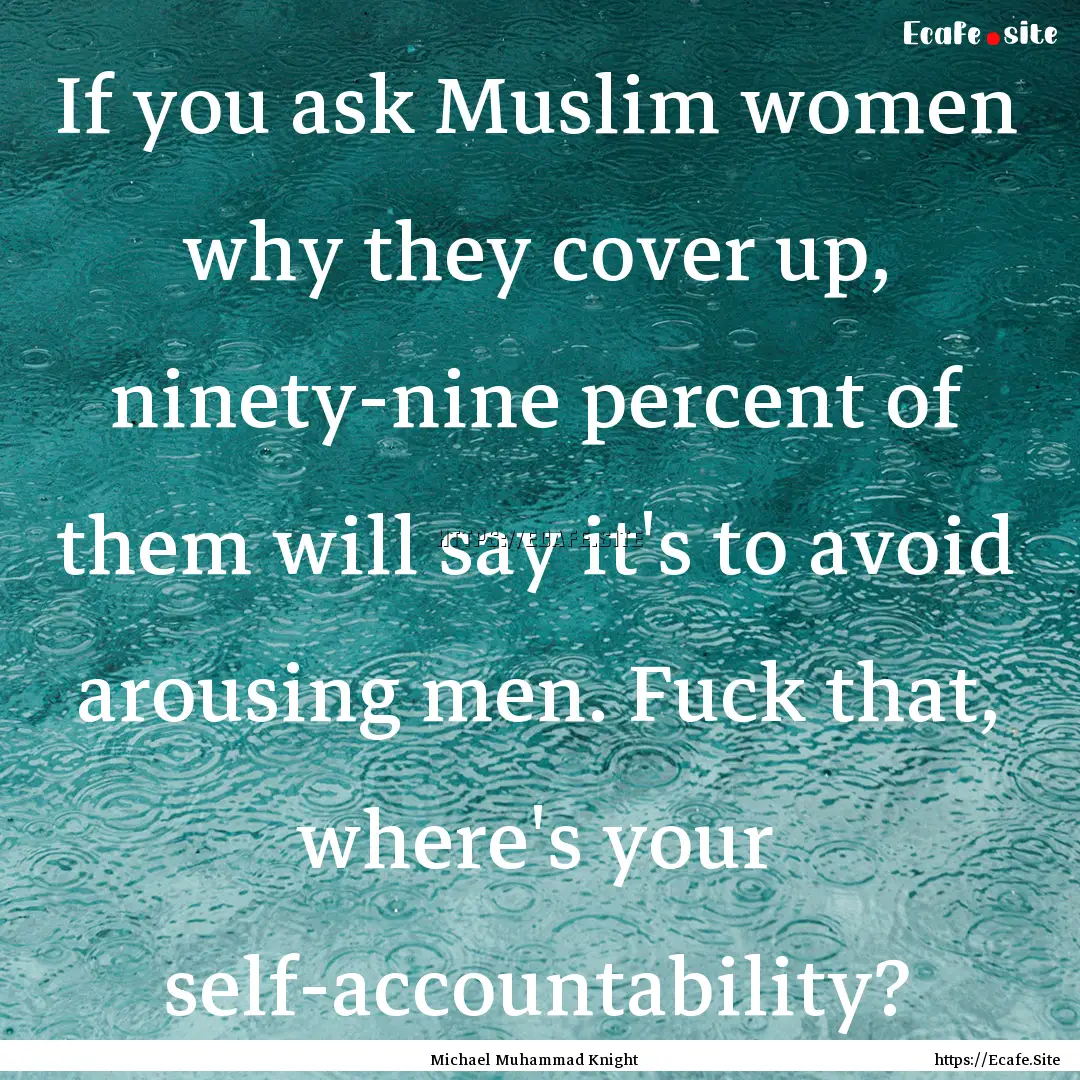 If you ask Muslim women why they cover up,.... : Quote by Michael Muhammad Knight