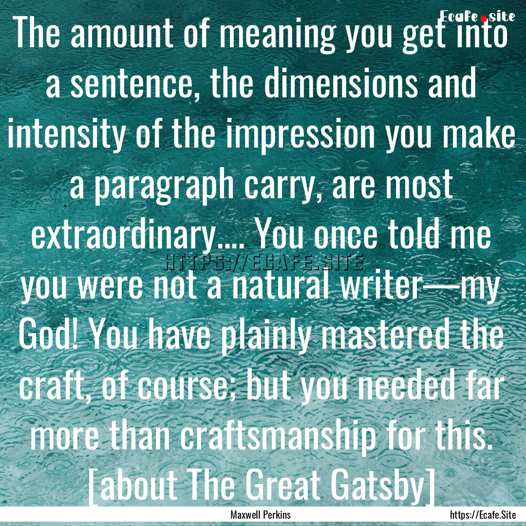 The amount of meaning you get into a sentence,.... : Quote by Maxwell Perkins