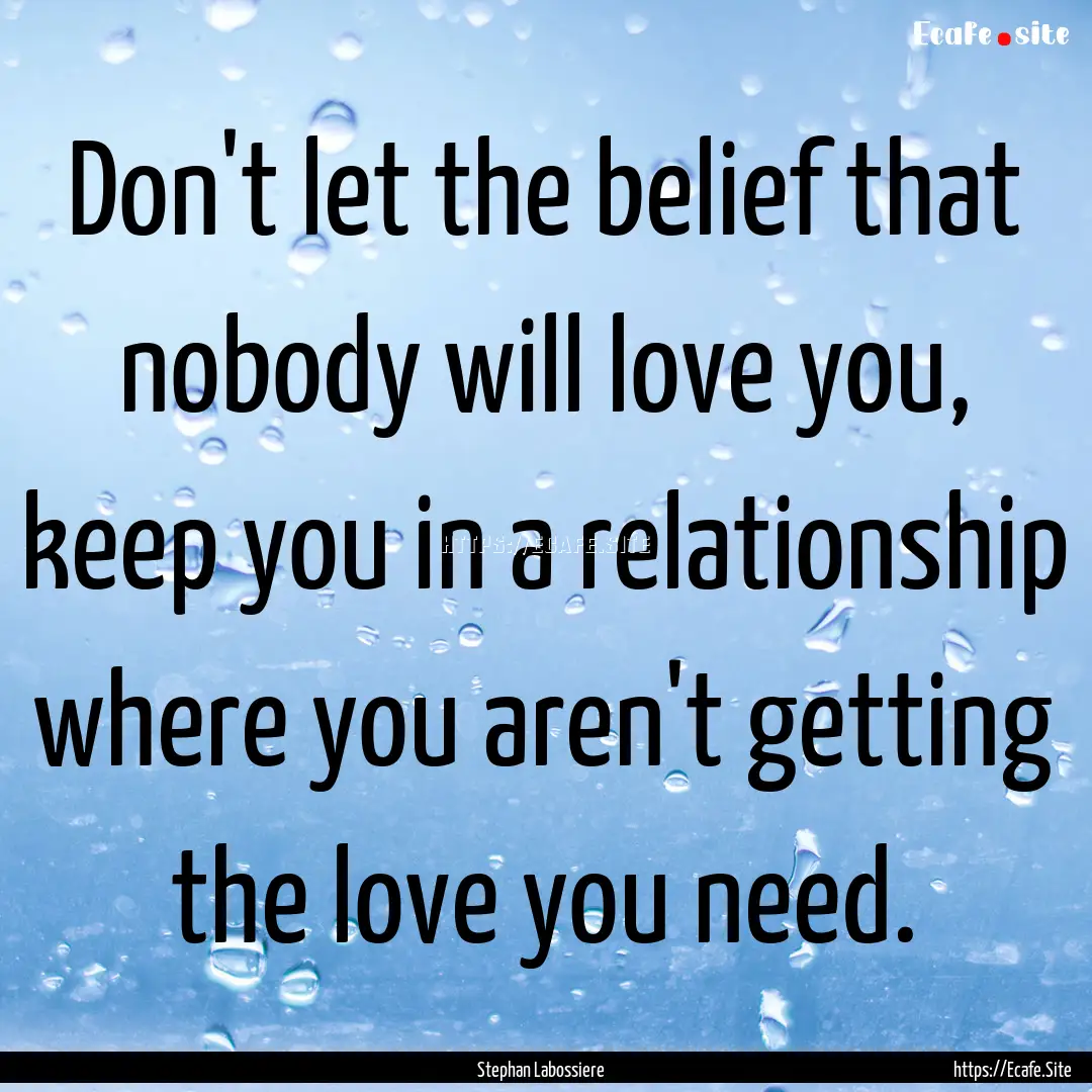 Don't let the belief that nobody will love.... : Quote by Stephan Labossiere