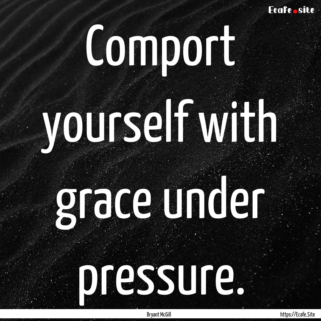 Comport yourself with grace under pressure..... : Quote by Bryant McGill