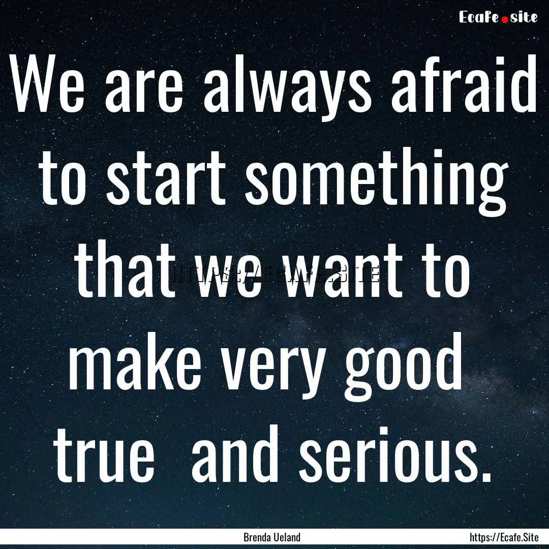 We are always afraid to start something that.... : Quote by Brenda Ueland