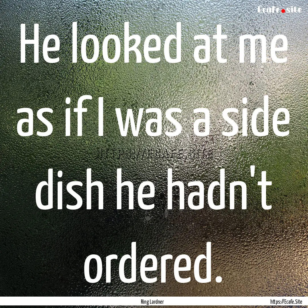 He looked at me as if I was a side dish he.... : Quote by Ring Lardner