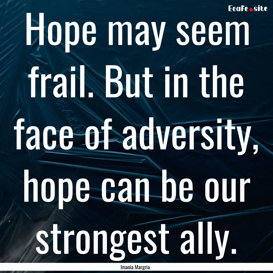 Hope may seem frail. But in the face of adversity,.... : Quote by Imania Margria