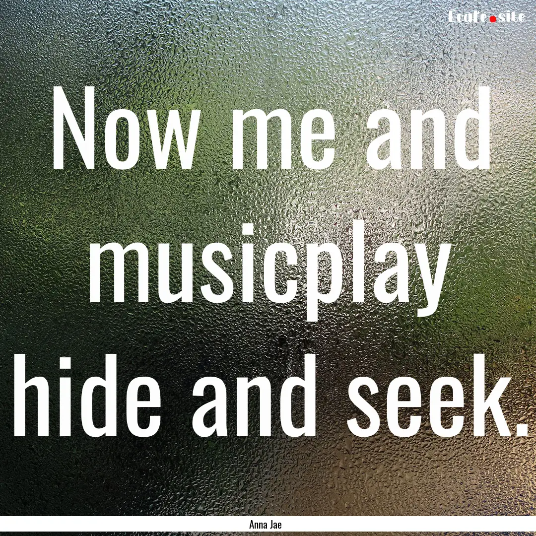 Now me and musicplay hide and seek. : Quote by Anna Jae