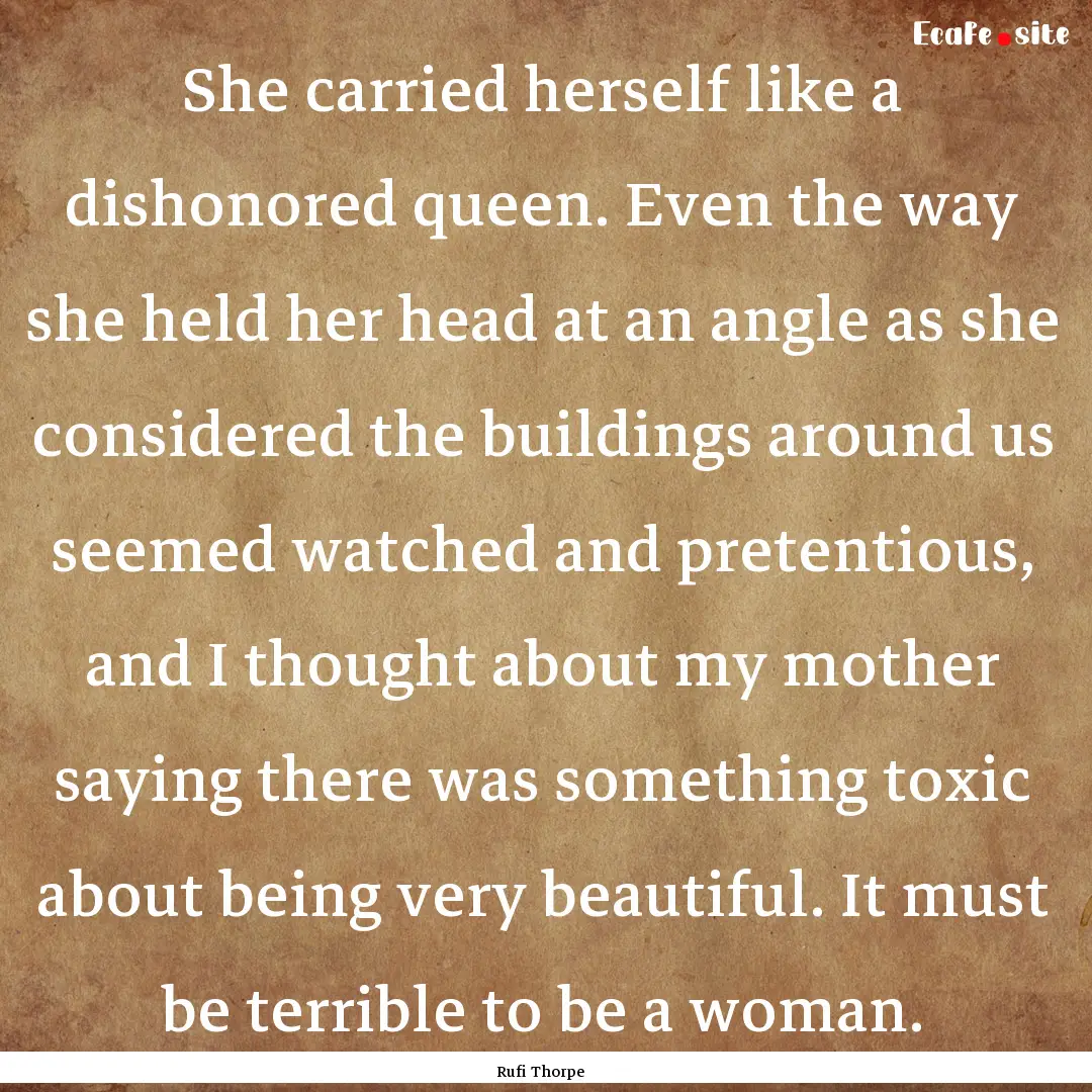 She carried herself like a dishonored queen..... : Quote by Rufi Thorpe