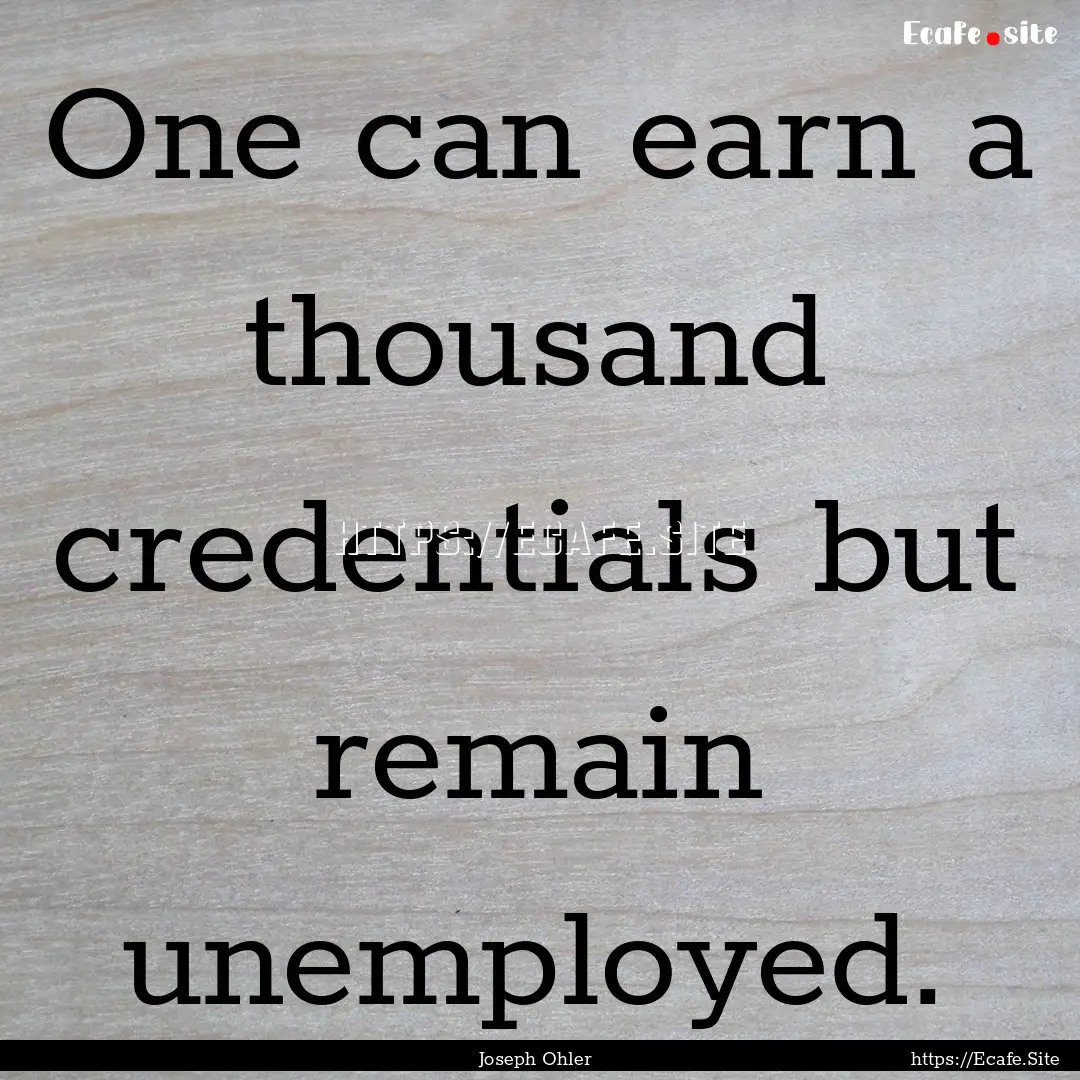 One can earn a thousand credentials but remain.... : Quote by Joseph Ohler