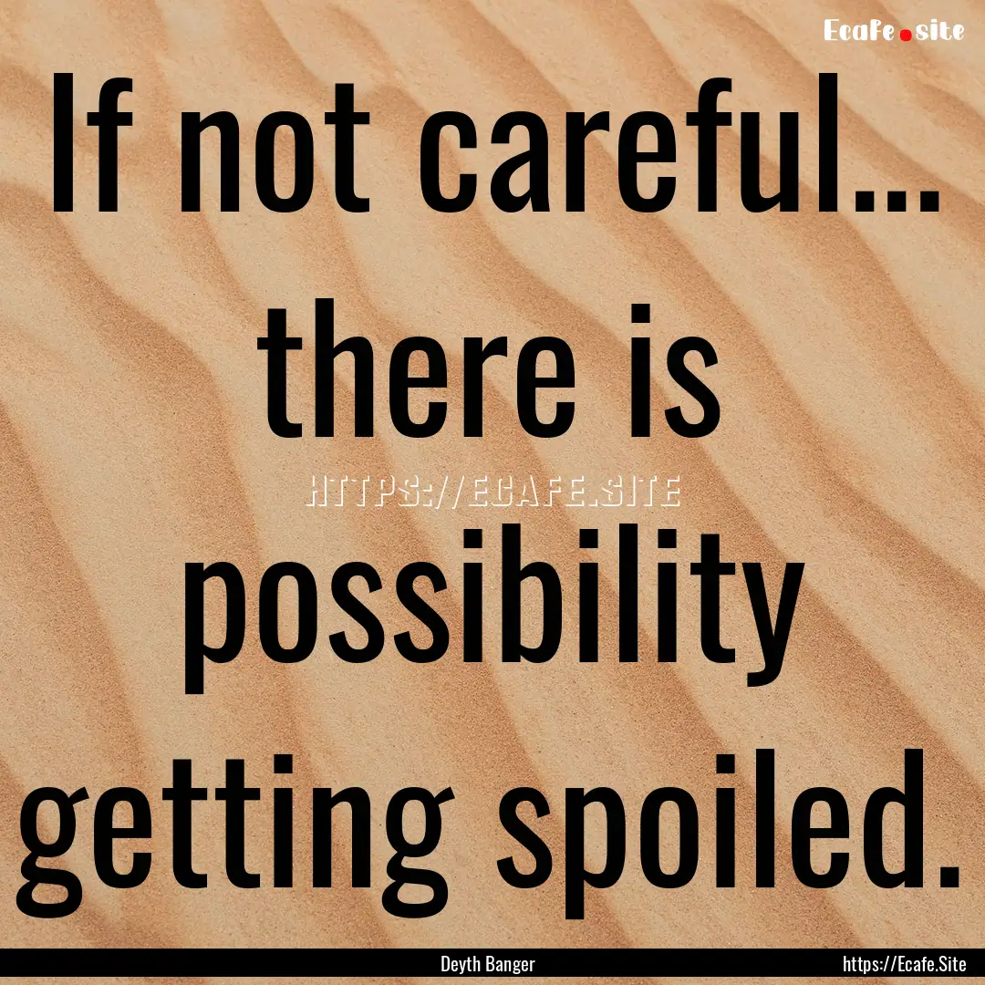 If not careful... there is possibility getting.... : Quote by Deyth Banger