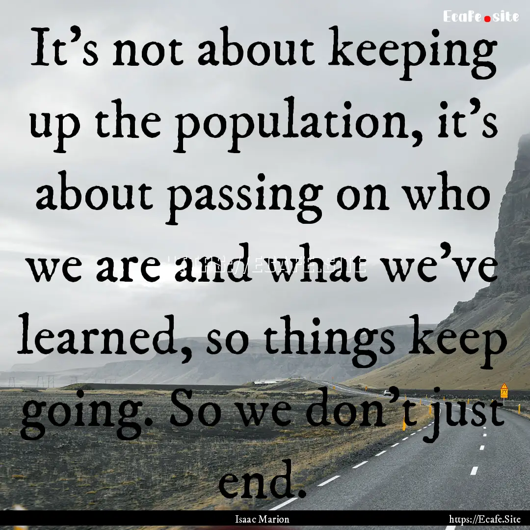 It’s not about keeping up the population,.... : Quote by Isaac Marion