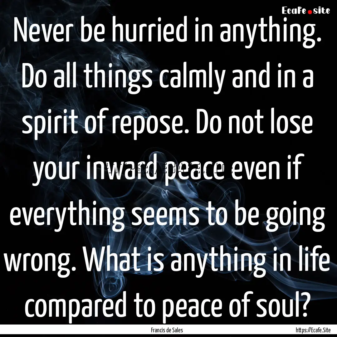 Never be hurried in anything. Do all things.... : Quote by Francis de Sales