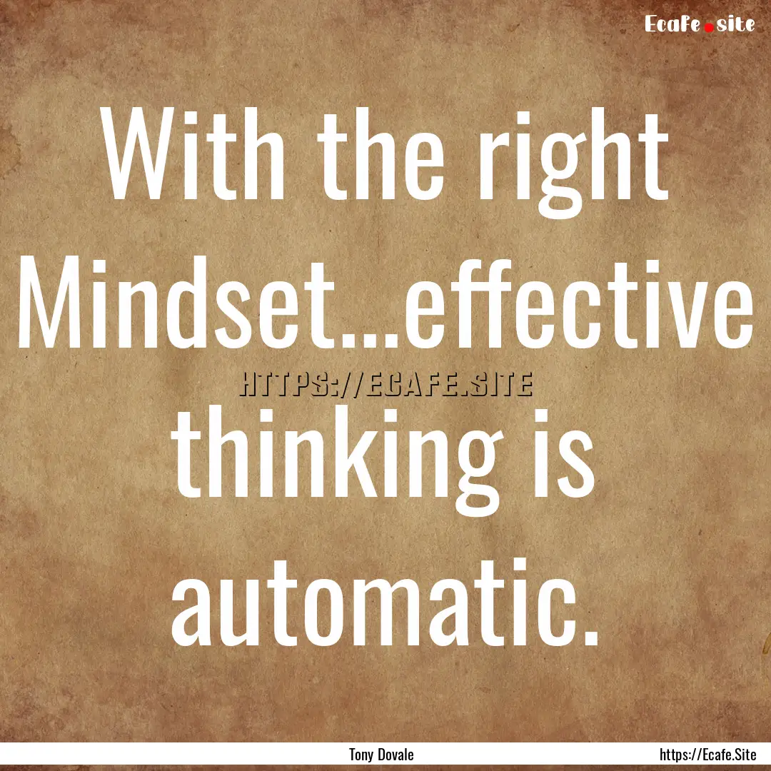 With the right Mindset...effective thinking.... : Quote by Tony Dovale