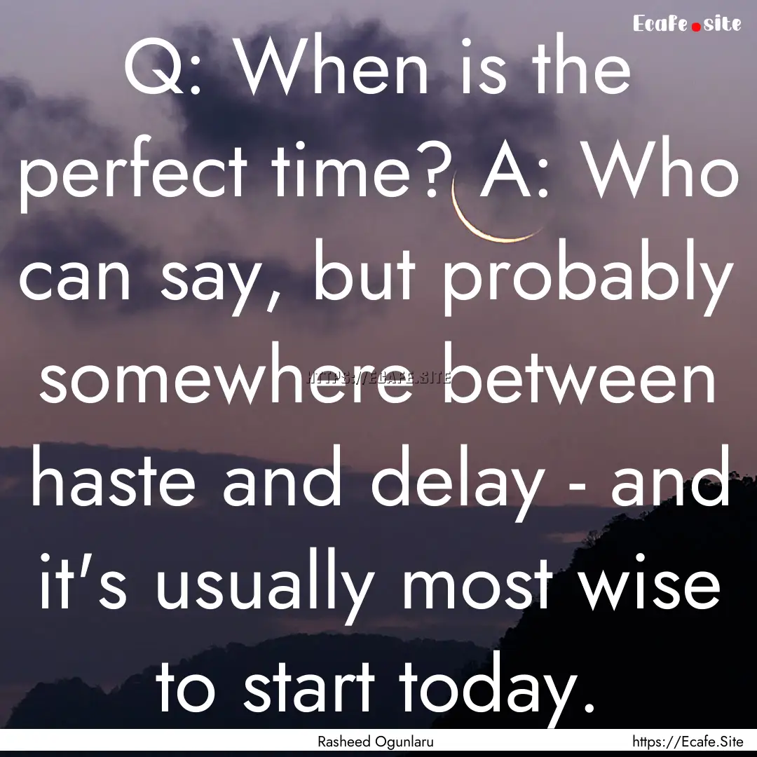 Q: When is the perfect time? A: Who can say,.... : Quote by Rasheed Ogunlaru