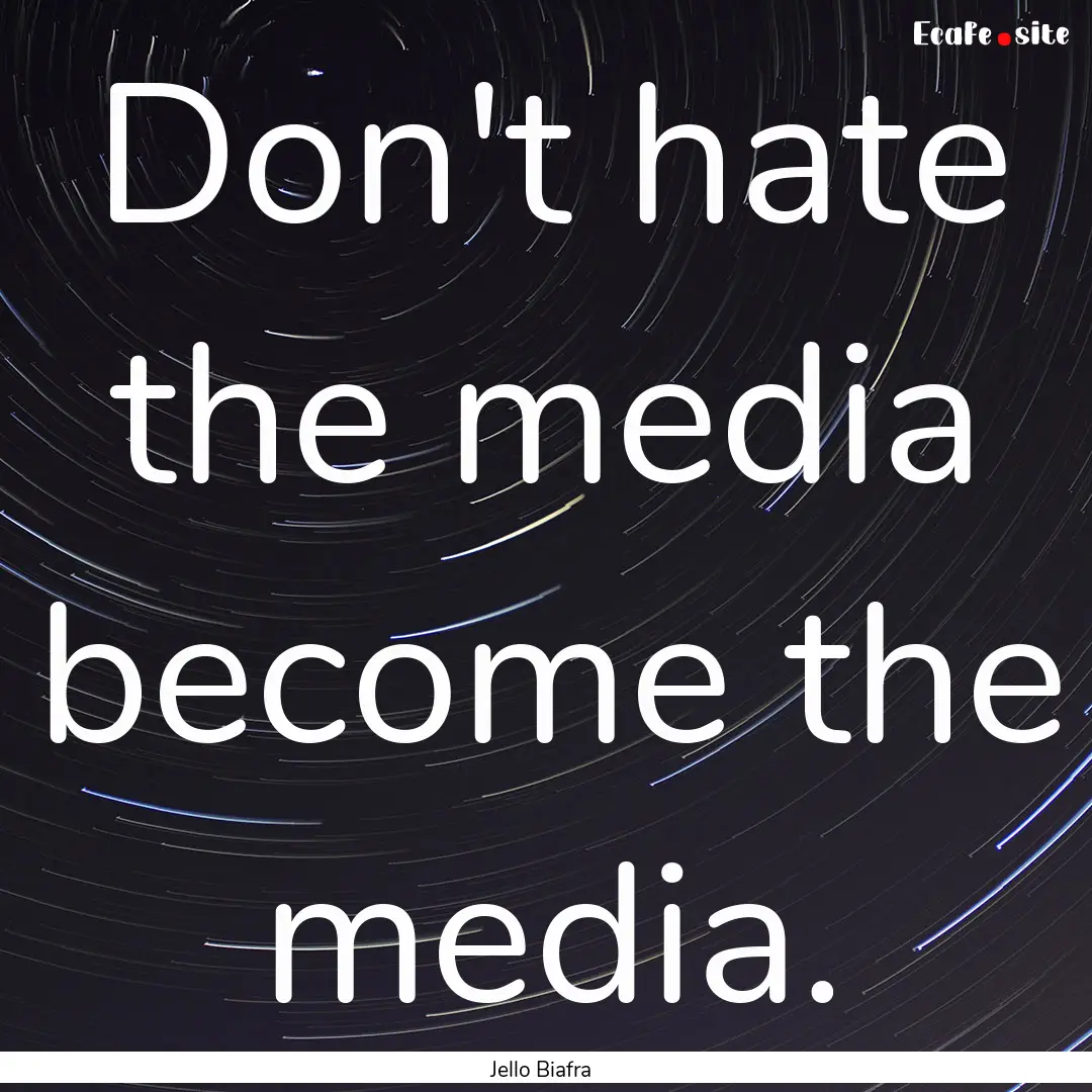 Don't hate the media become the media. : Quote by Jello Biafra