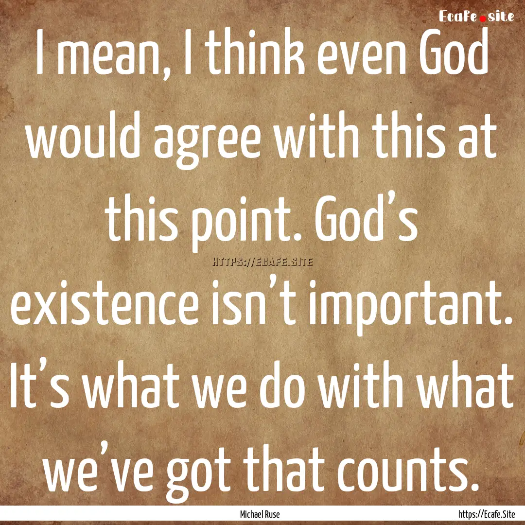 I mean, I think even God would agree with.... : Quote by Michael Ruse