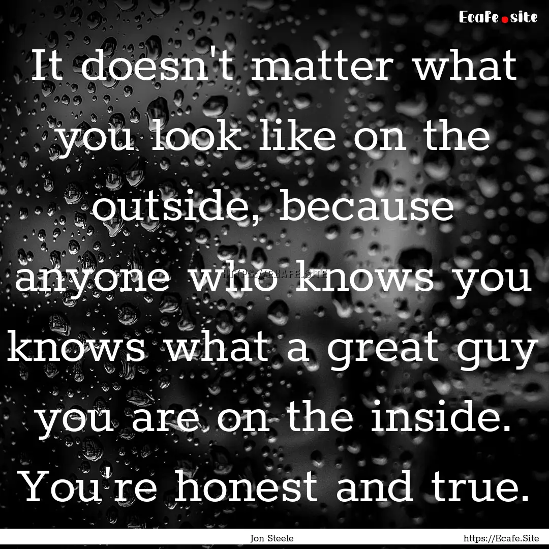 It doesn't matter what you look like on the.... : Quote by Jon Steele