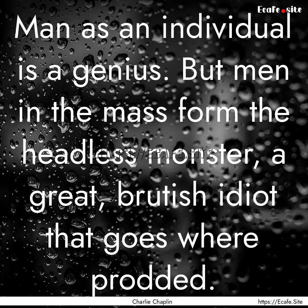 Man as an individual is a genius. But men.... : Quote by Charlie Chaplin