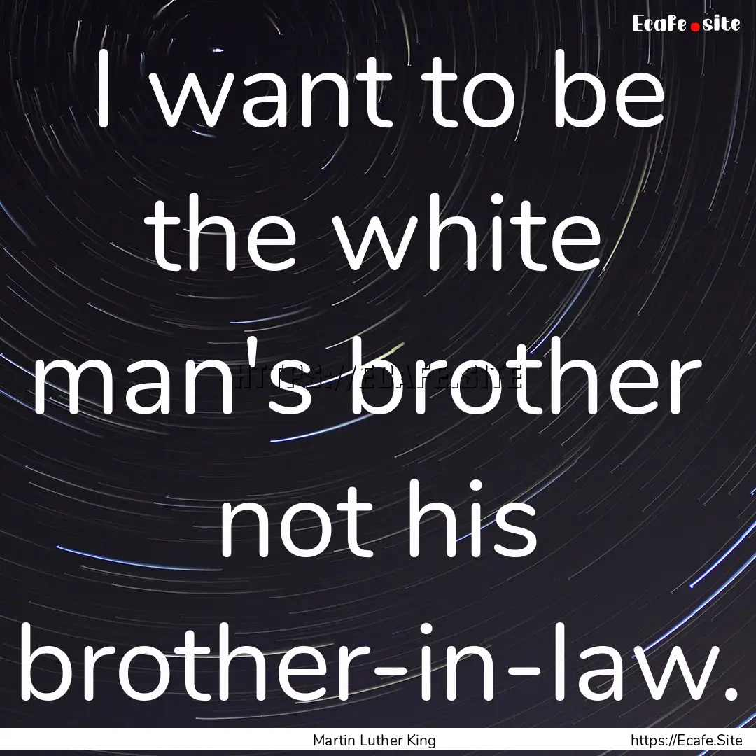 I want to be the white man's brother not.... : Quote by Martin Luther King