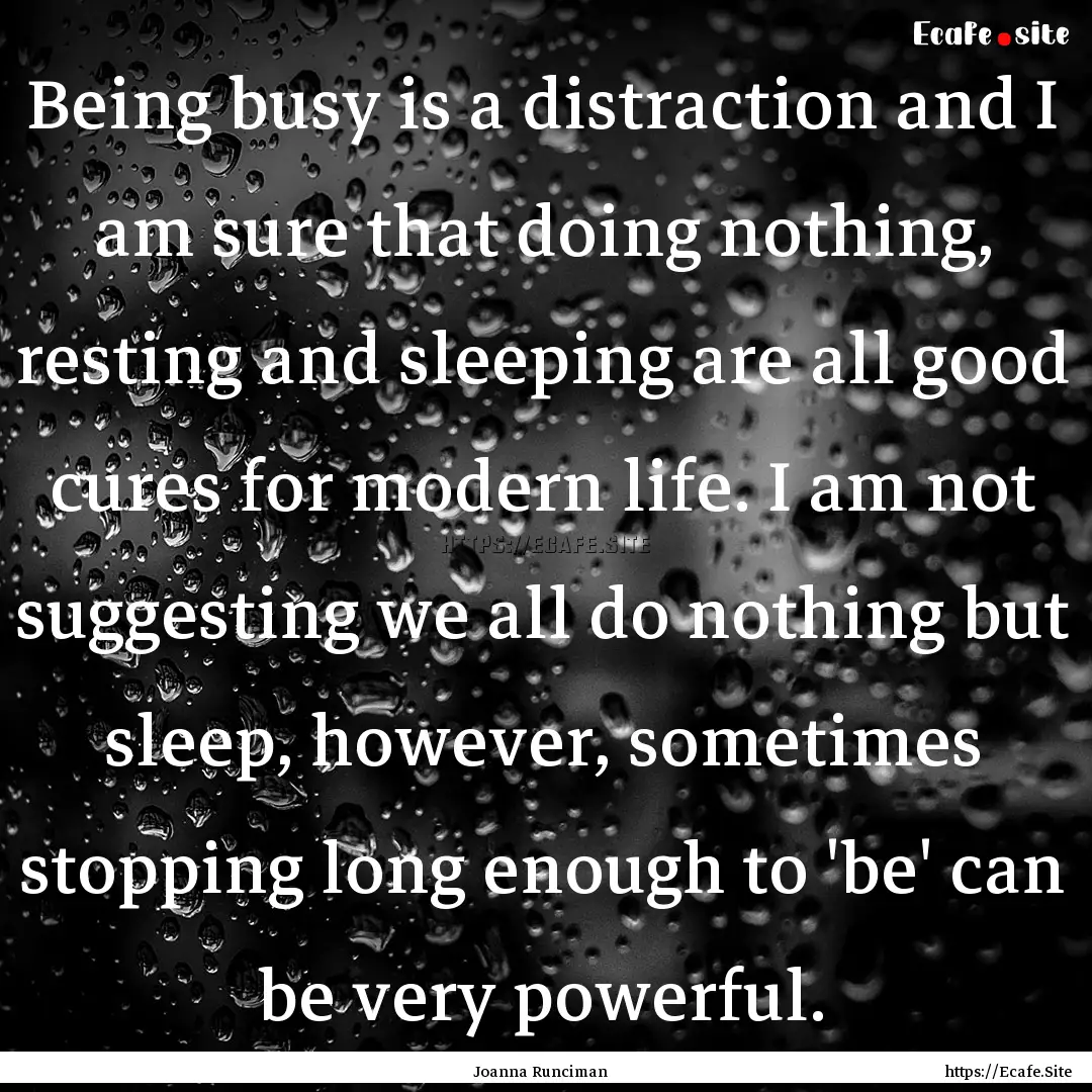 Being busy is a distraction and I am sure.... : Quote by Joanna Runciman