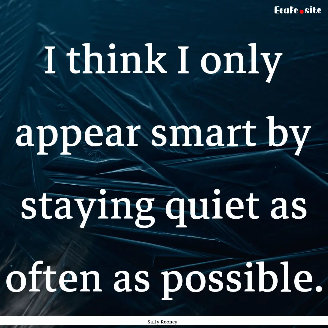 I think I only appear smart by staying quiet.... : Quote by Sally Rooney