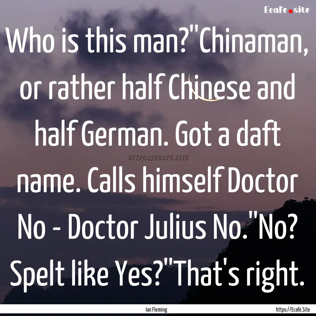 Who is this man?''Chinaman, or rather half.... : Quote by Ian Fleming