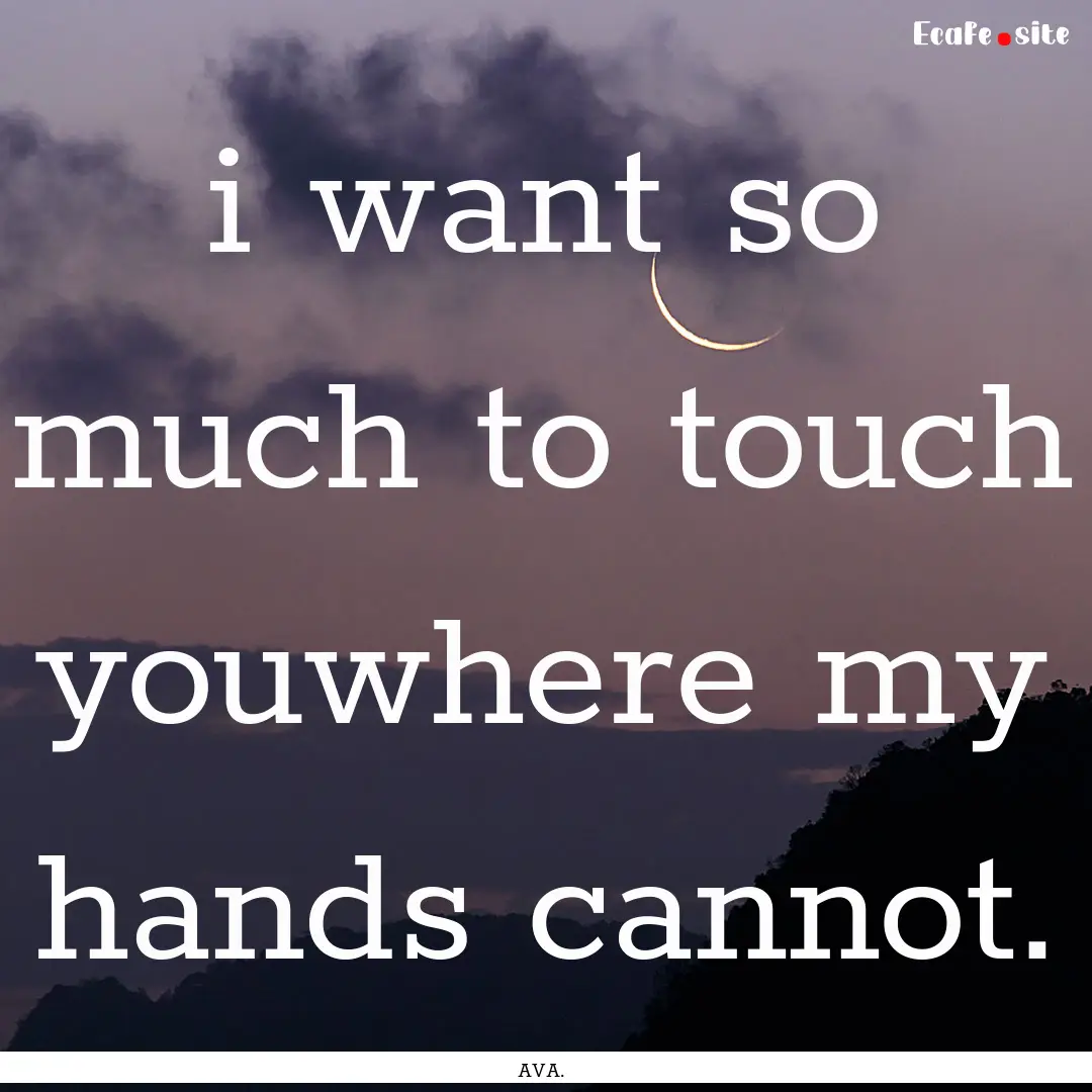 i want so much to touch youwhere my hands.... : Quote by AVA.