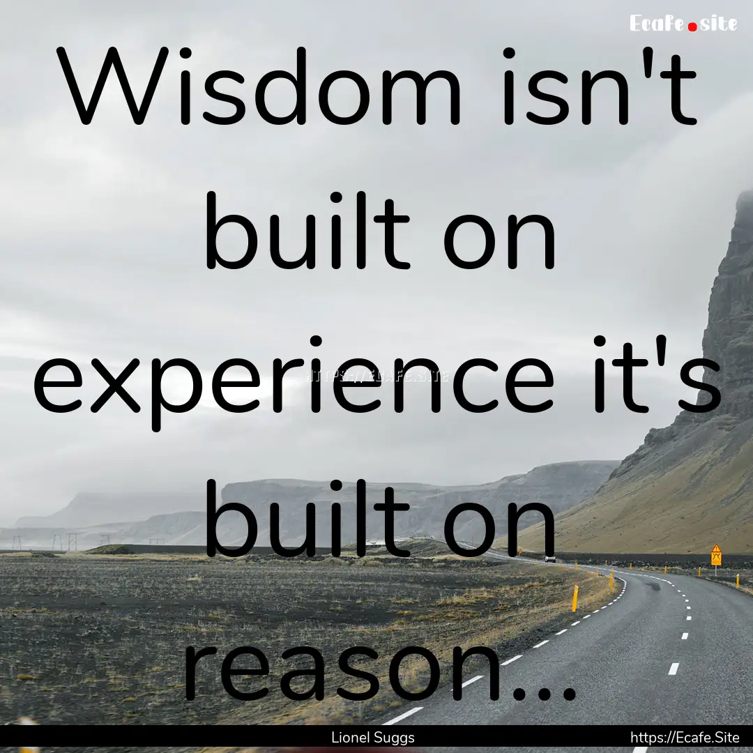 Wisdom isn't built on experience it's built.... : Quote by Lionel Suggs