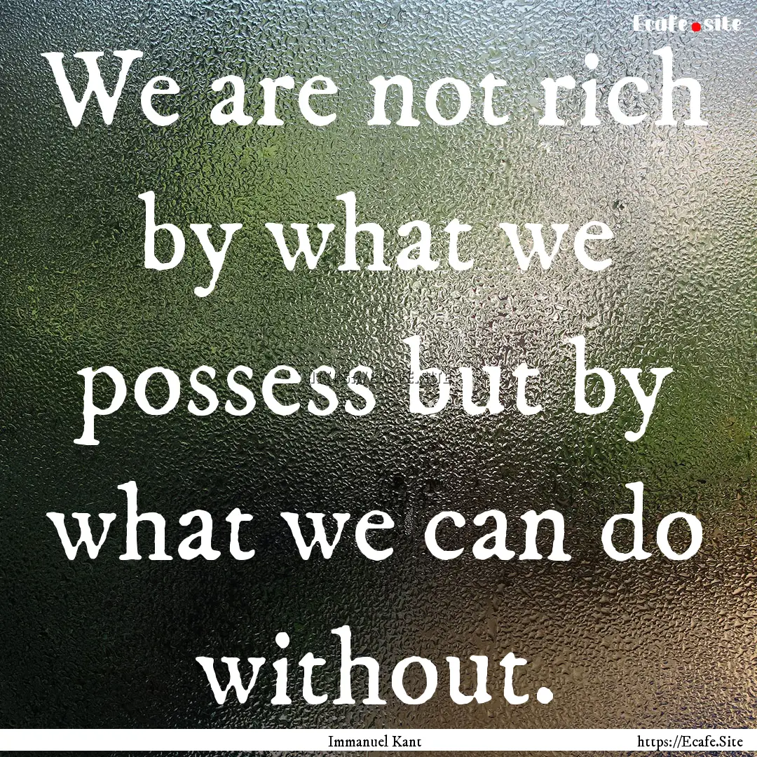 We are not rich by what we possess but by.... : Quote by Immanuel Kant