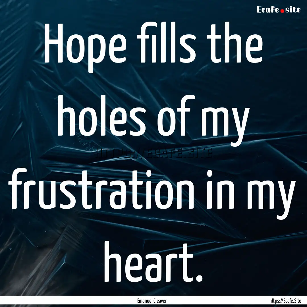 Hope fills the holes of my frustration in.... : Quote by Emanuel Cleaver