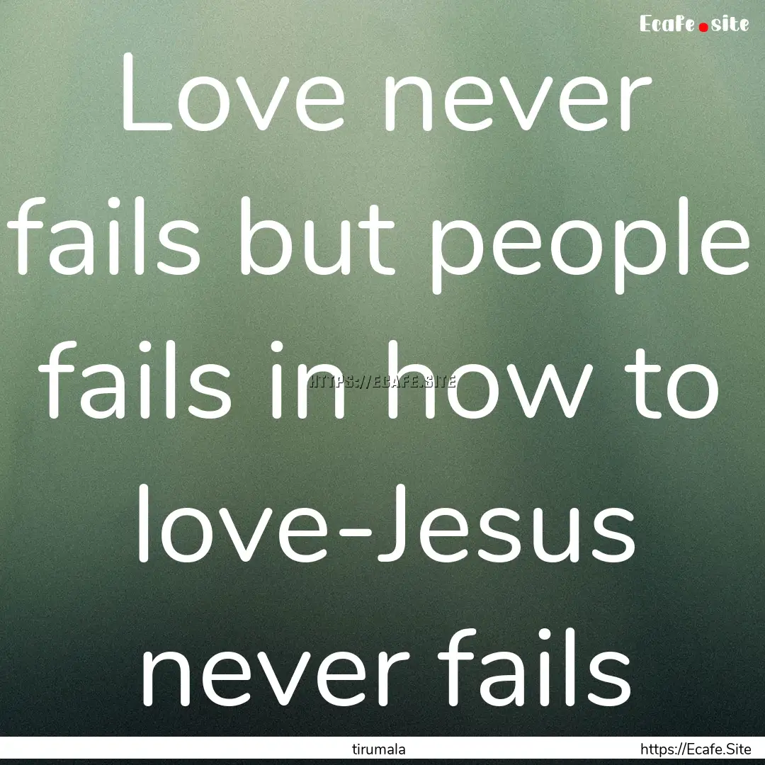 Love never fails but people fails in how.... : Quote by tirumala