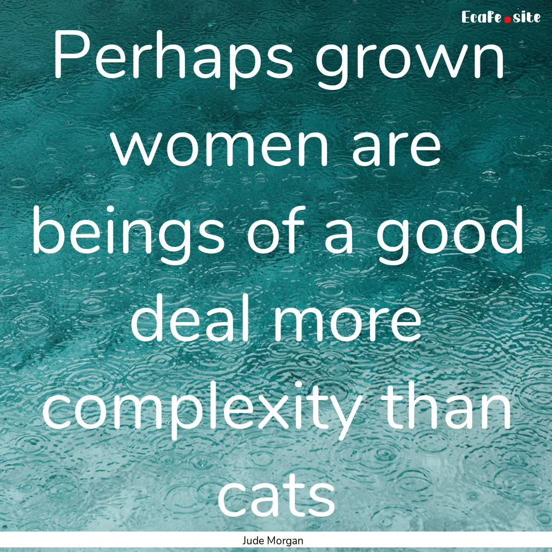 Perhaps grown women are beings of a good.... : Quote by Jude Morgan