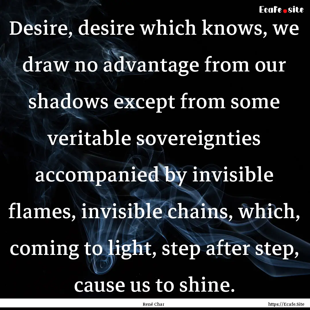 Desire, desire which knows, we draw no advantage.... : Quote by René Char