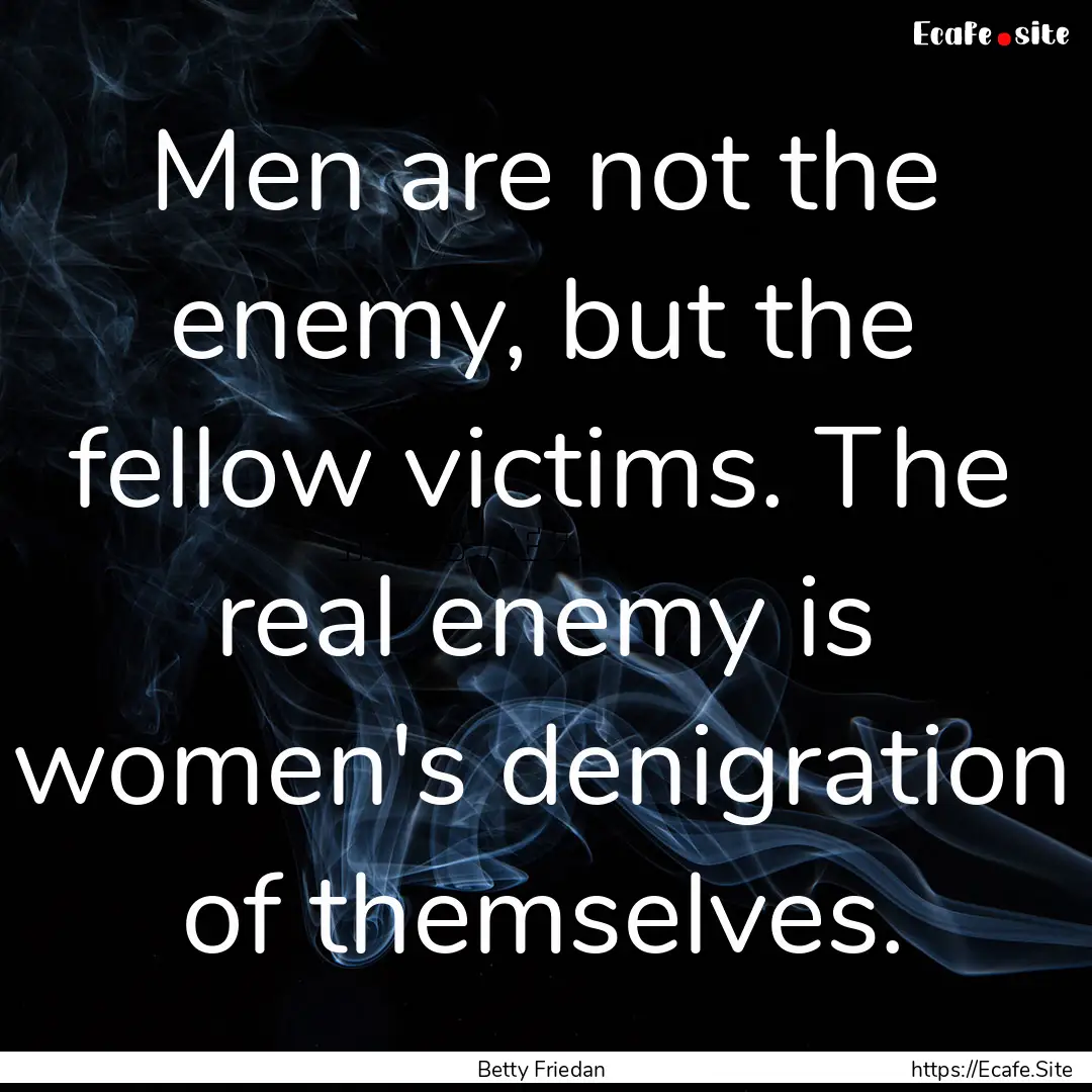 Men are not the enemy, but the fellow victims..... : Quote by Betty Friedan