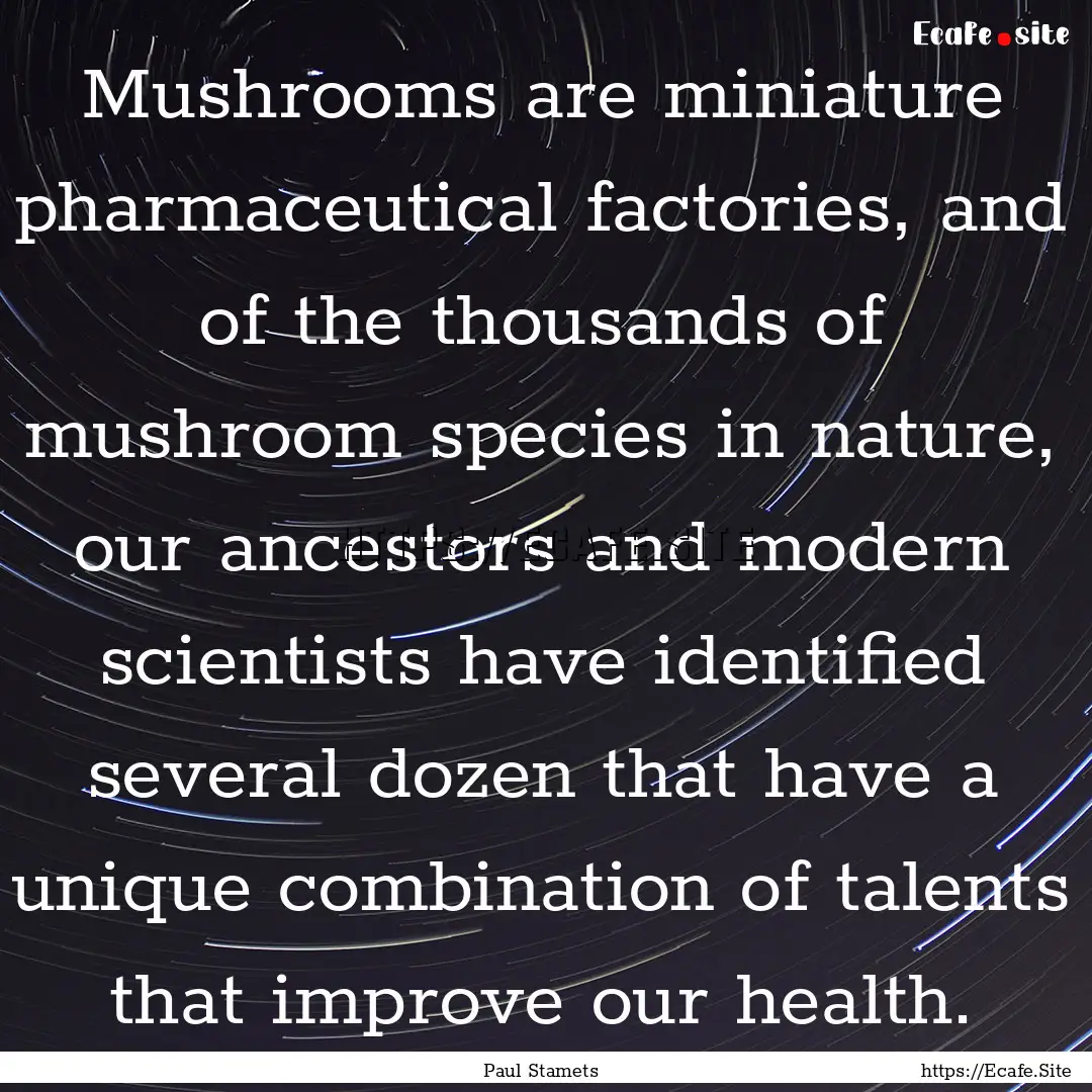 Mushrooms are miniature pharmaceutical factories,.... : Quote by Paul Stamets