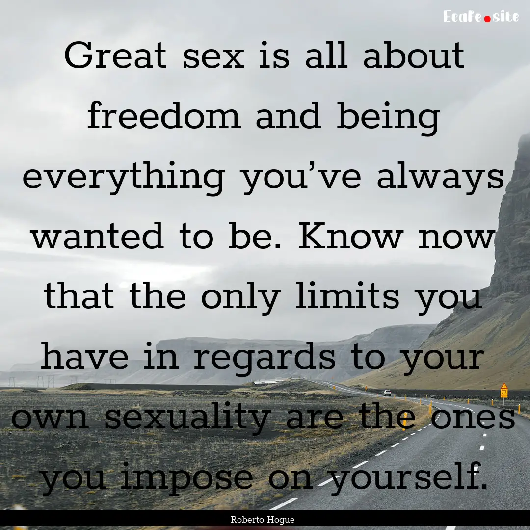 Great sex is all about freedom and being.... : Quote by Roberto Hogue