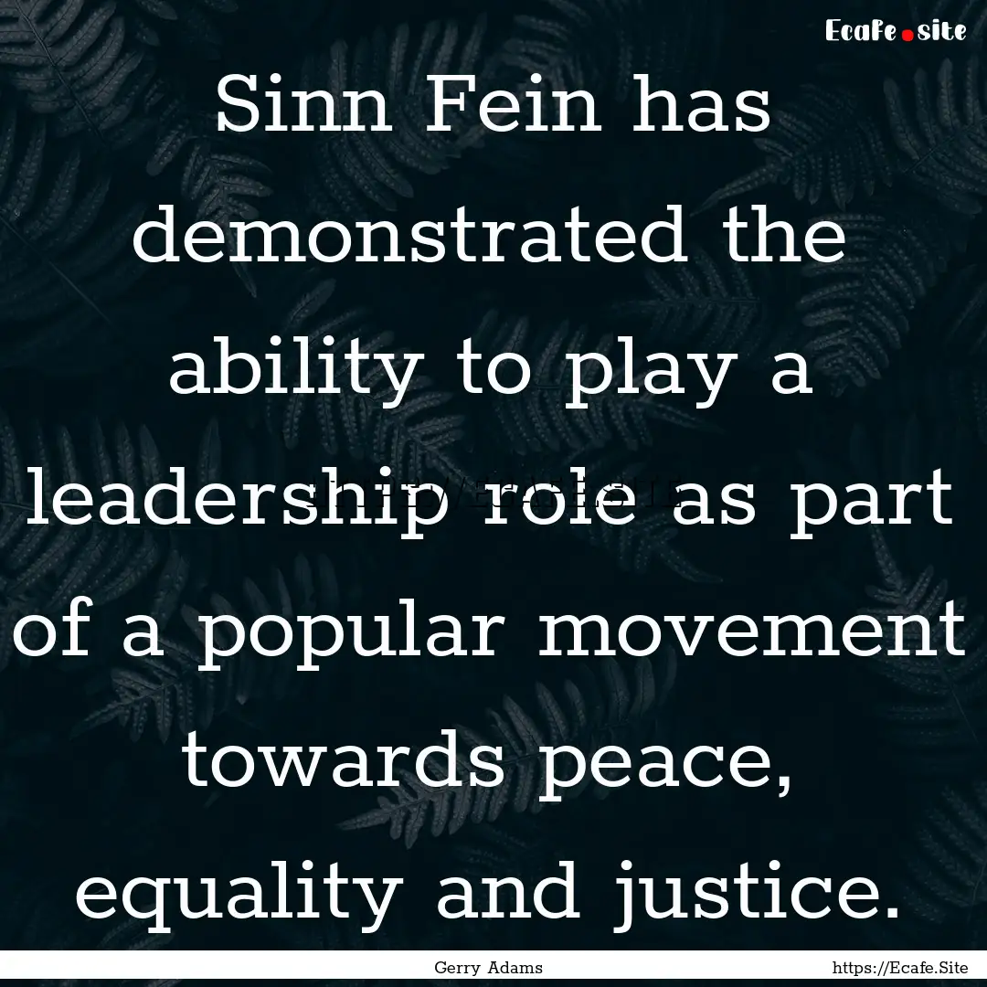 Sinn Fein has demonstrated the ability to.... : Quote by Gerry Adams