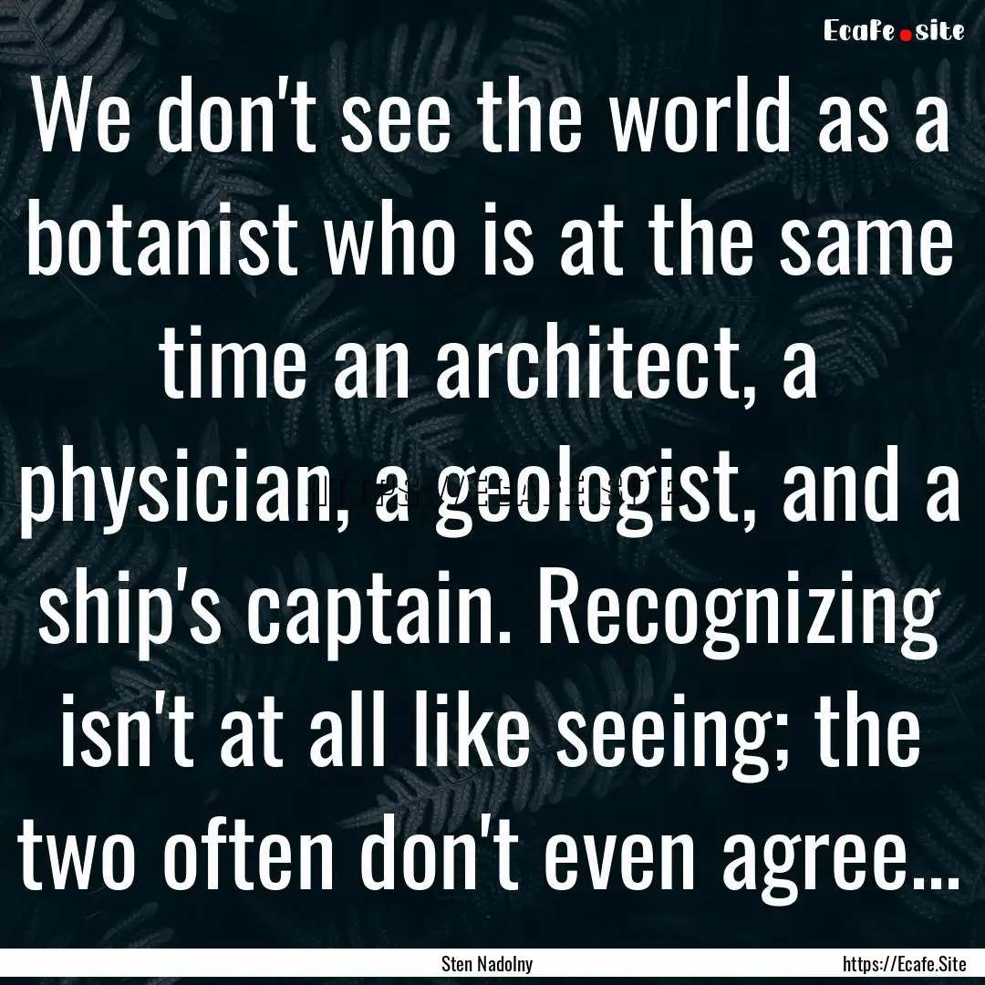 We don't see the world as a botanist who.... : Quote by Sten Nadolny