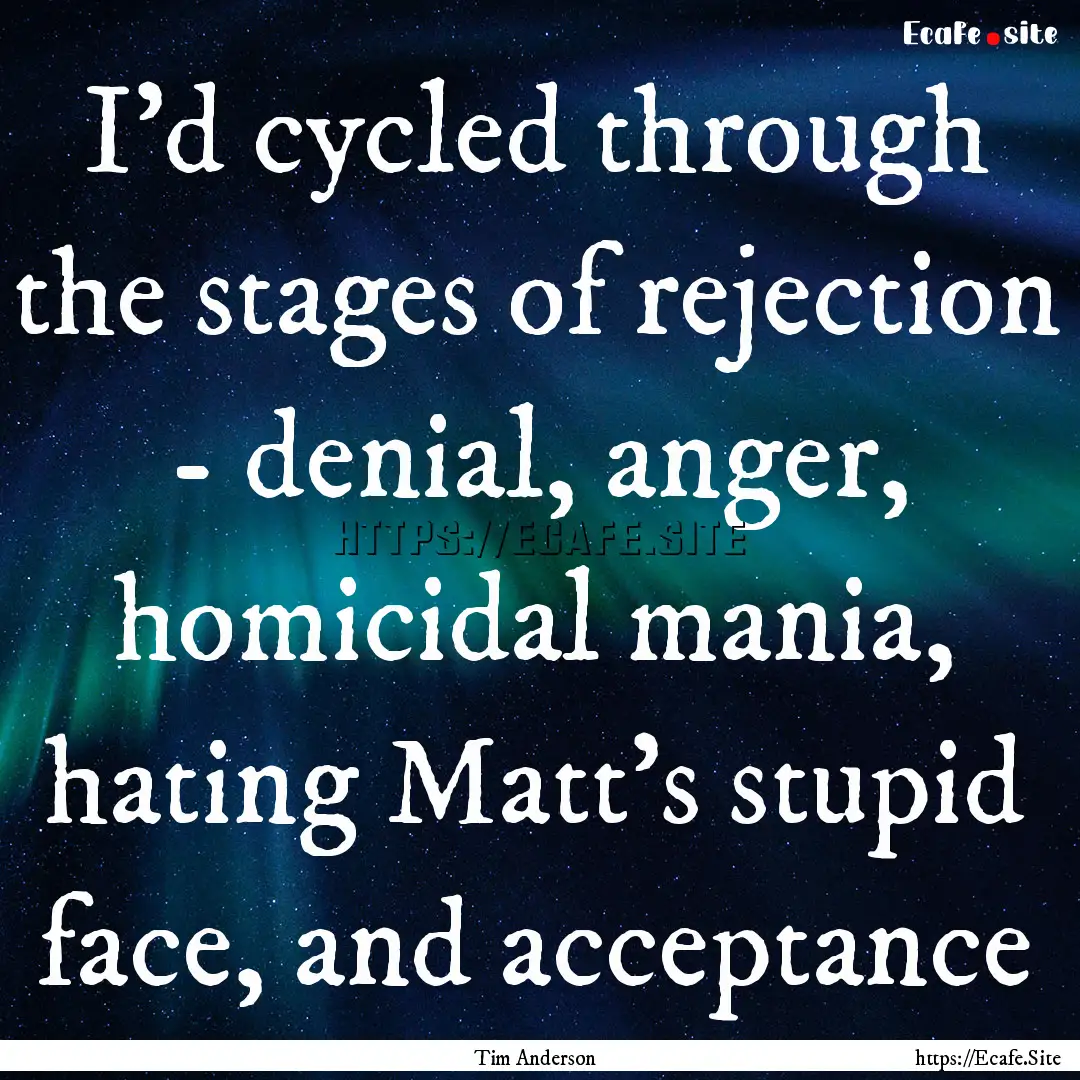 I'd cycled through the stages of rejection.... : Quote by Tim Anderson