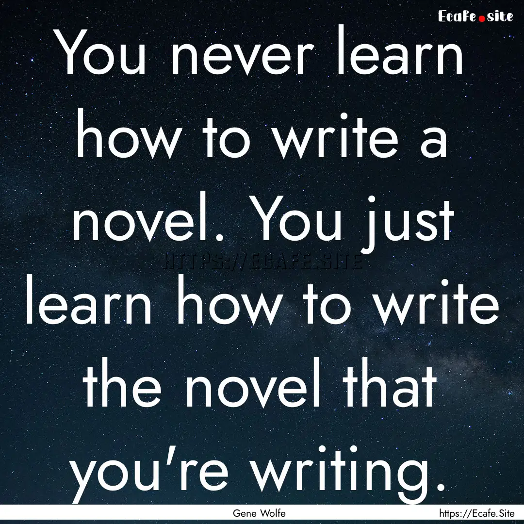 You never learn how to write a novel. You.... : Quote by Gene Wolfe