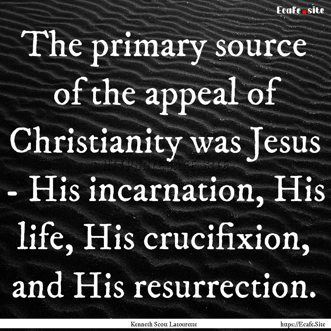 The primary source of the appeal of Christianity.... : Quote by Kenneth Scott Latourette