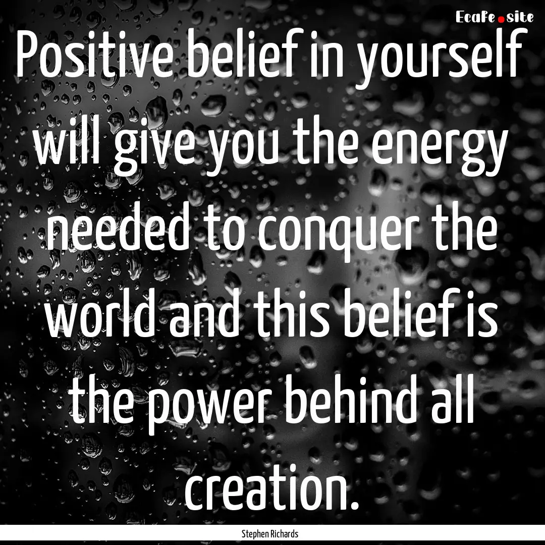 Positive belief in yourself will give you.... : Quote by Stephen Richards