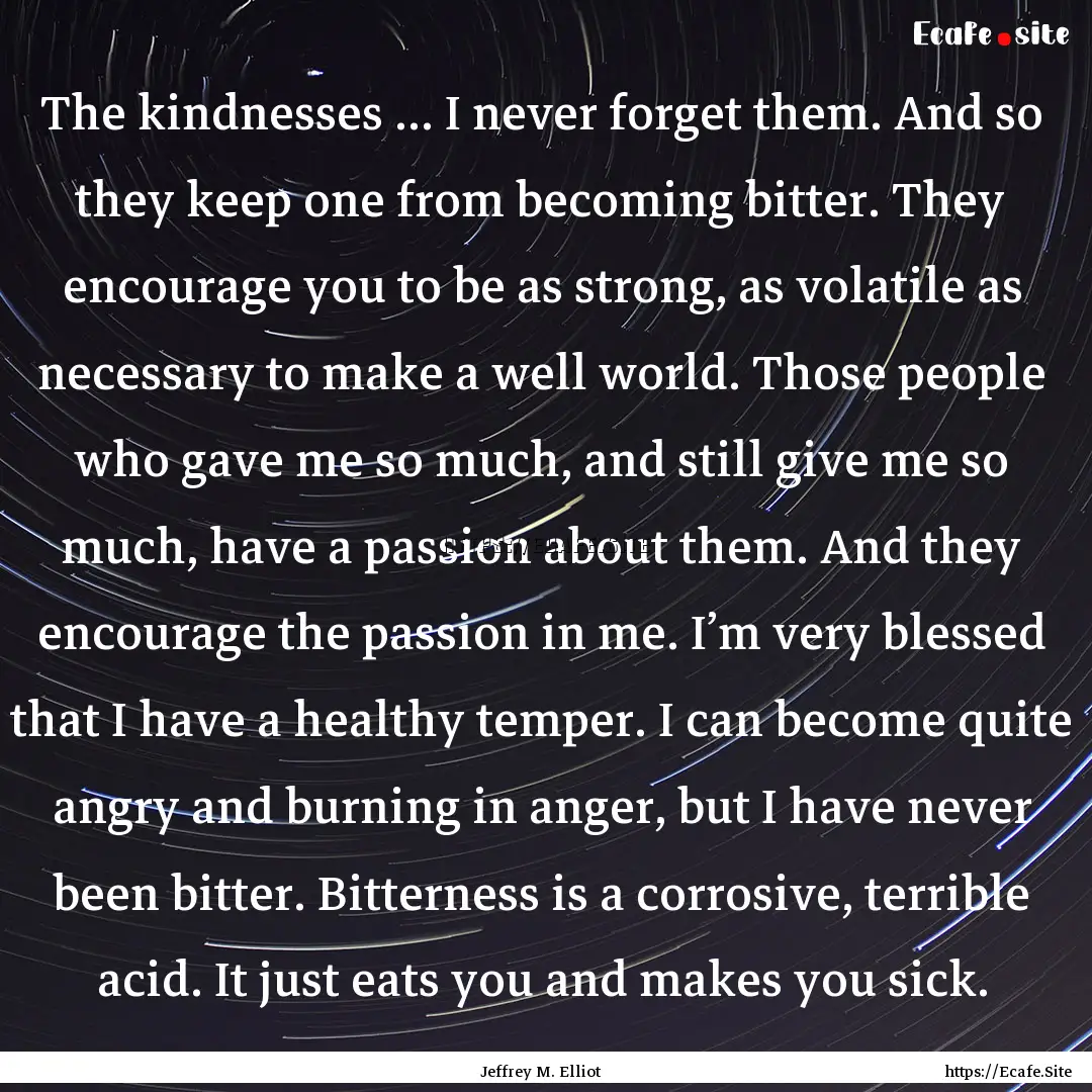 The kindnesses … I never forget them. And.... : Quote by Jeffrey M. Elliot