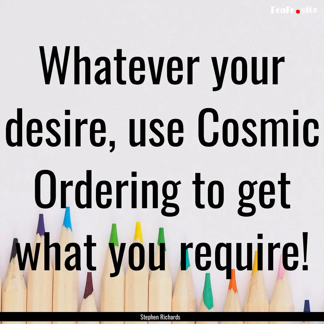 Whatever your desire, use Cosmic Ordering.... : Quote by Stephen Richards