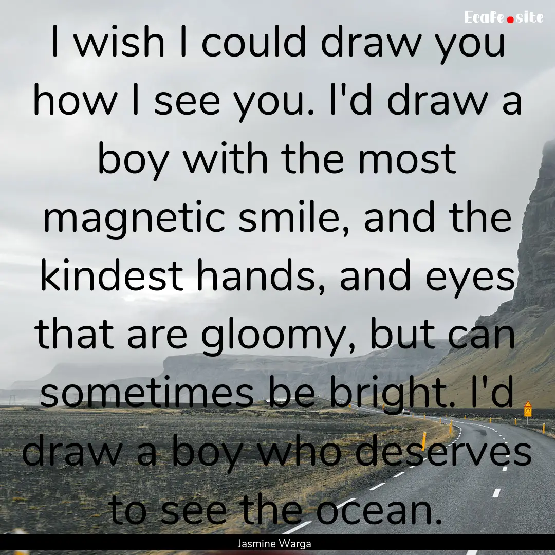 I wish I could draw you how I see you. I'd.... : Quote by Jasmine Warga