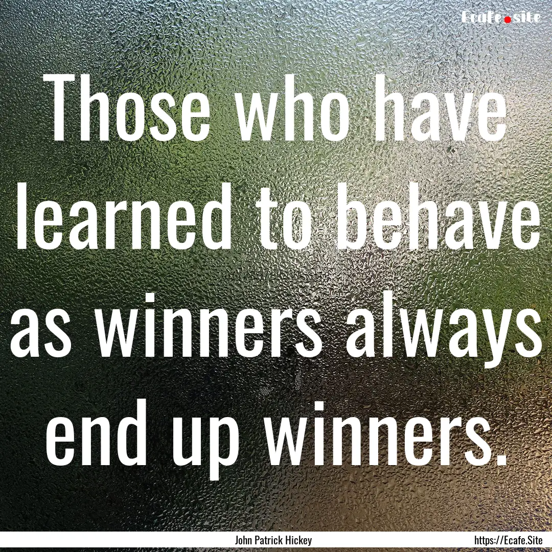 Those who have learned to behave as winners.... : Quote by John Patrick Hickey