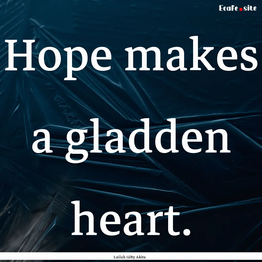 Hope makes a gladden heart. : Quote by Lailah Gifty Akita