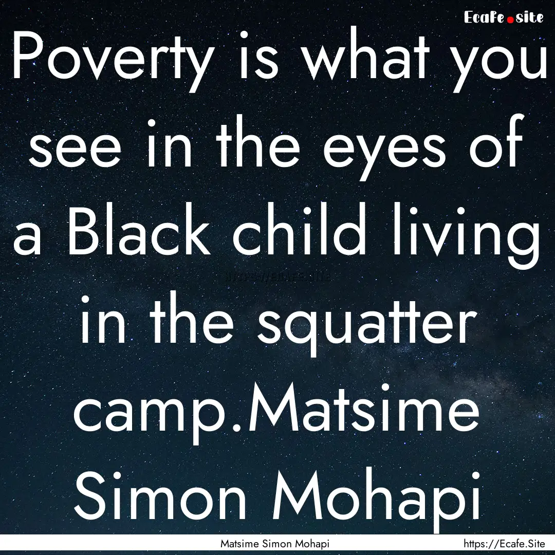 Poverty is what you see in the eyes of a.... : Quote by Matsime Simon Mohapi