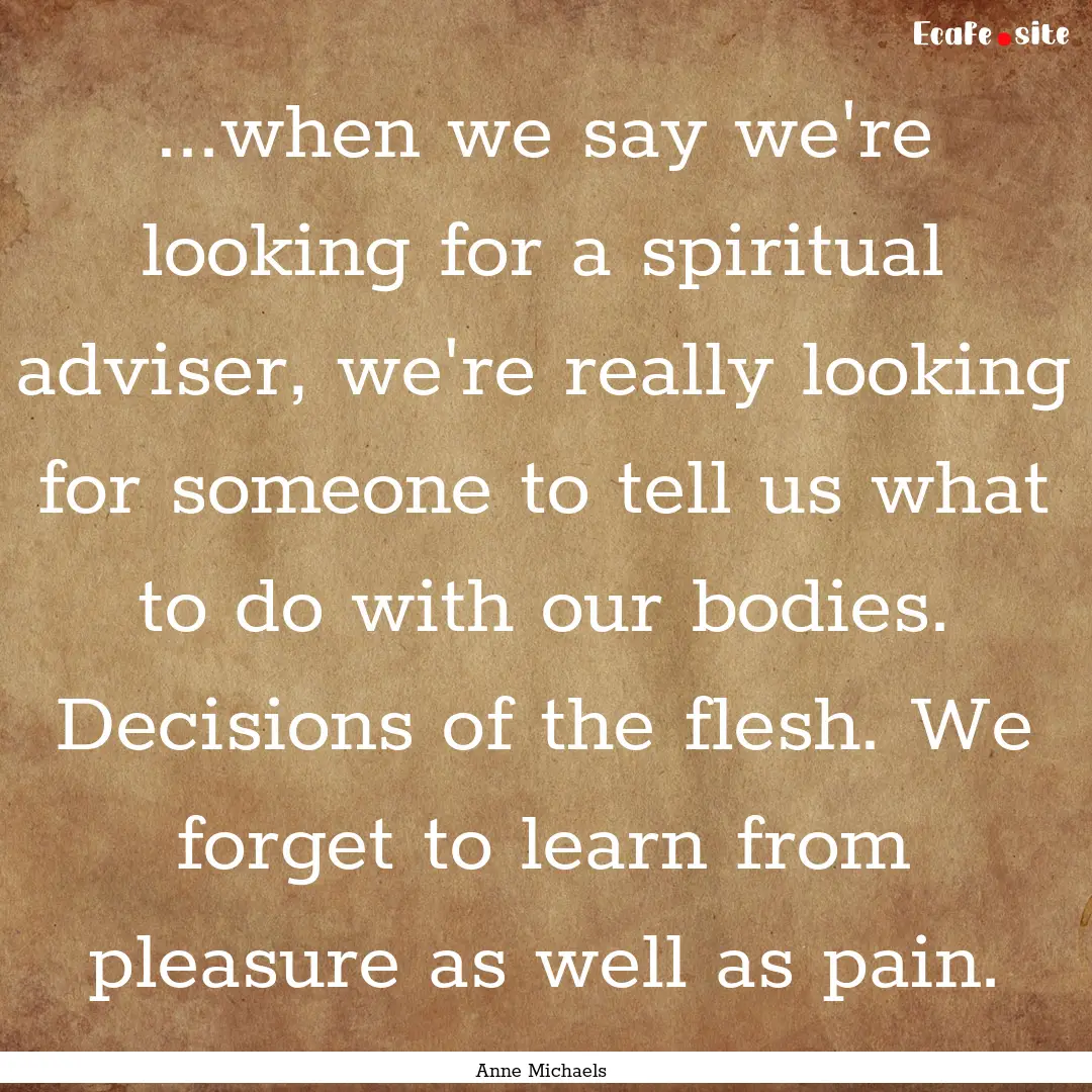 ...when we say we're looking for a spiritual.... : Quote by Anne Michaels