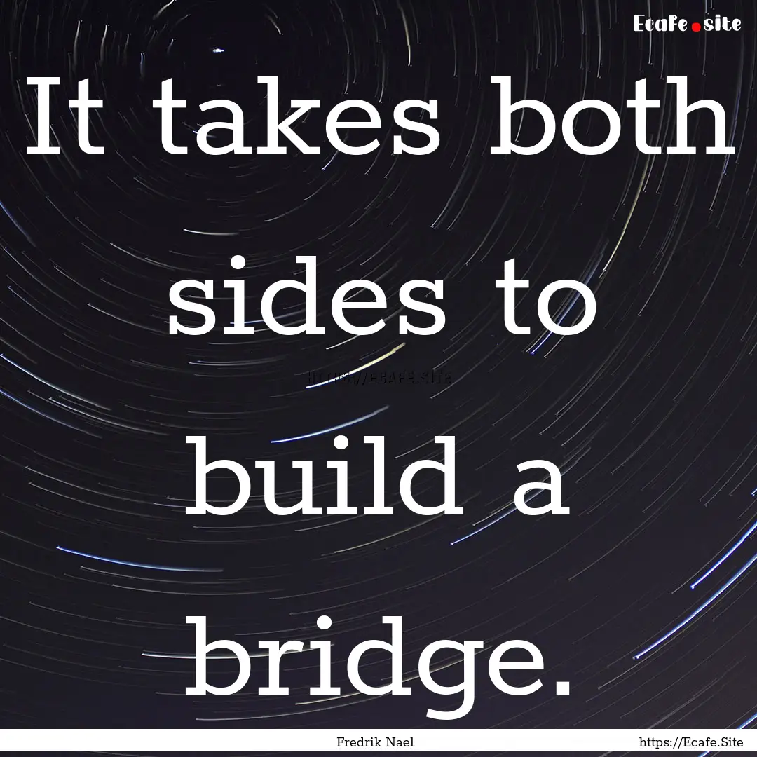 It takes both sides to build a bridge. : Quote by Fredrik Nael